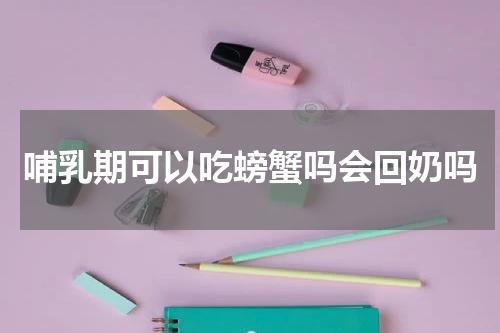 哺乳期可以吃螃蟹吗会回奶吗