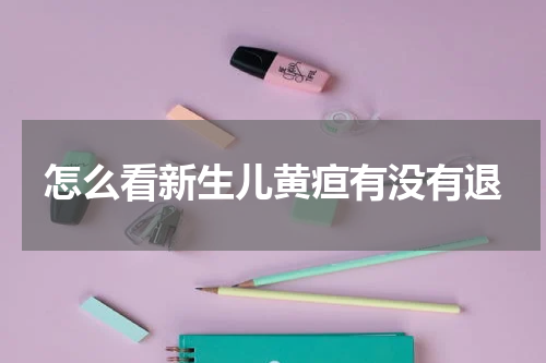 怎么看新生儿黄疸有没有退