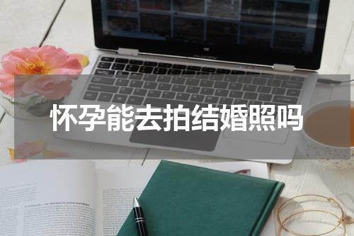 怀孕能去拍结婚照吗