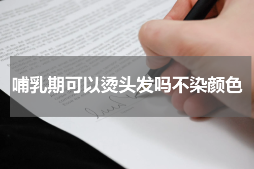 哺乳期可以烫头发吗不染颜色