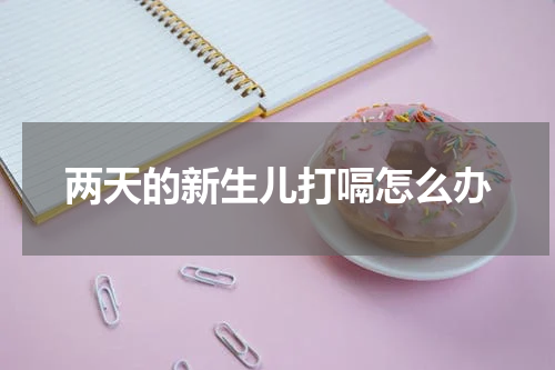 两天的新生儿打嗝怎么办
