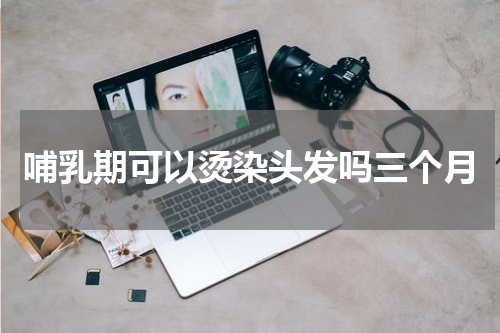哺乳期可以烫染头发吗三个月