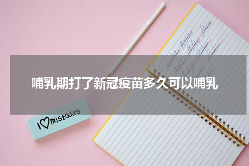 哺乳期打了新冠疫苗多久可以哺乳