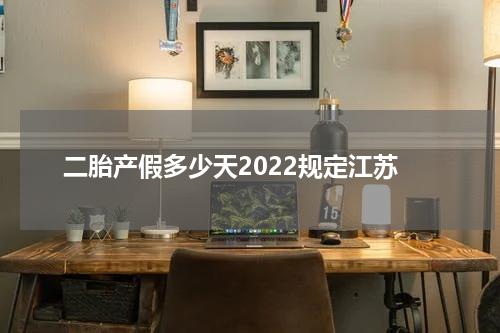 二胎产假多少天2022规定江苏