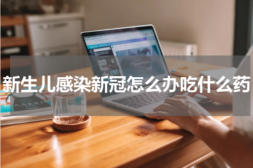 新生儿感染新冠怎么办吃什么药