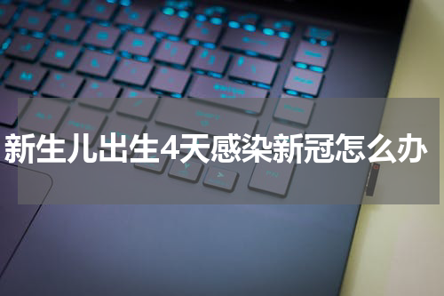 新生儿出生4天感染新冠怎么办