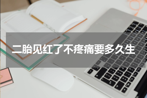 二胎见红了不疼痛要多久生
