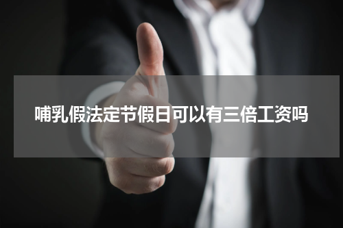 哺乳假法定节假日可以有三倍工资吗