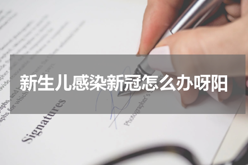 新生儿感染新冠怎么办呀阳