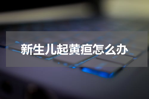 新生儿起黄疸怎么办