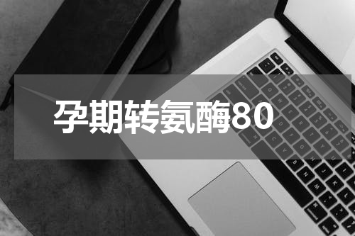 孕期转氨酶80