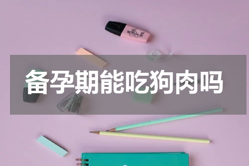 备孕期能吃狗肉吗