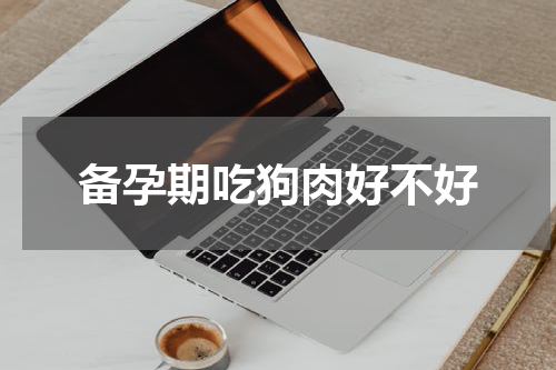 备孕期吃狗肉好不好