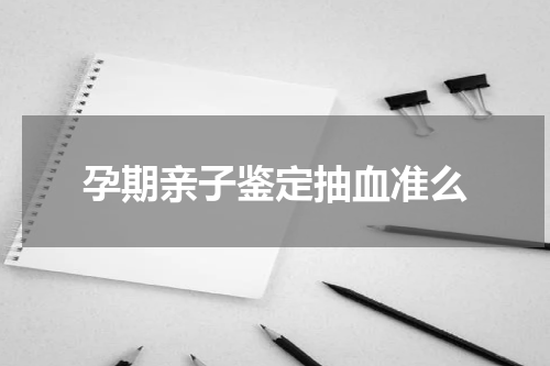 孕期亲子鉴定抽血准么