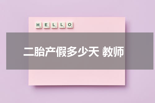 二胎产假多少天 教师