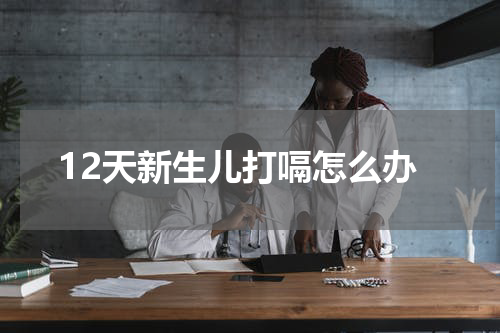 12天新生儿打嗝怎么办
