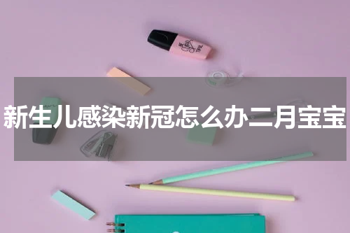 新生儿感染新冠怎么办二月宝宝