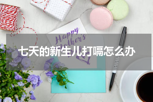 七天的新生儿打嗝怎么办