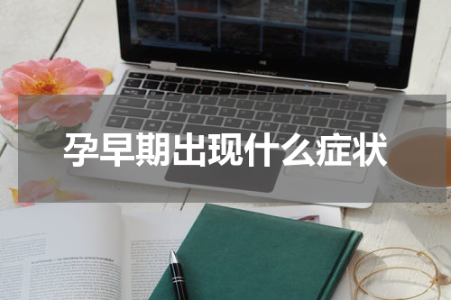 孕早期出现什么症状