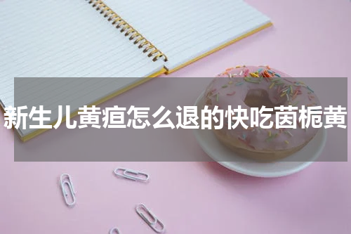 新生儿黄疸怎么退的快吃茵栀黄