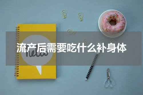 流产后需要吃什么补身体