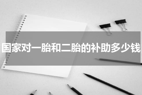 国家对一胎和二胎的补助多少钱