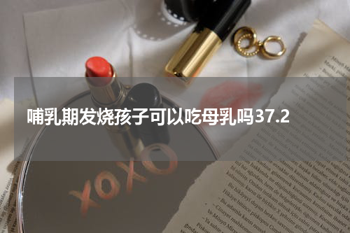 哺乳期发烧孩子可以吃母乳吗37.2