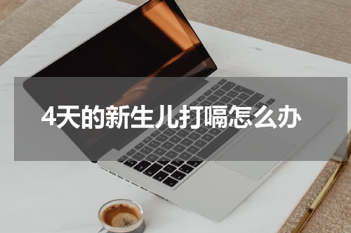 4天的新生儿打嗝怎么办