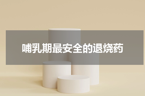 哺乳期最安全的退烧药