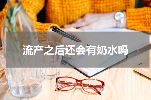 流产之后还会有奶水吗