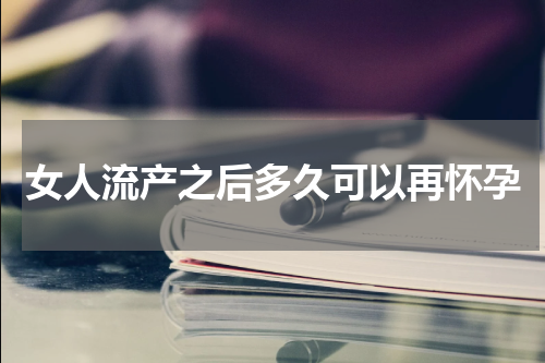 女人流产之后多久可以再怀孕