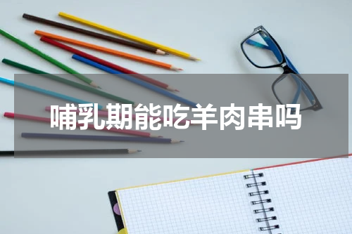哺乳期能吃羊肉串吗