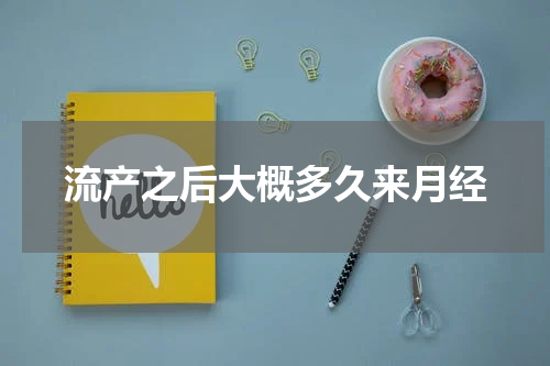 流产之后大概多久来月经