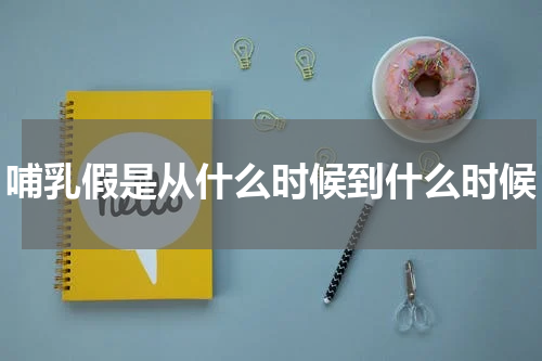 哺乳假是从什么时候到什么时候