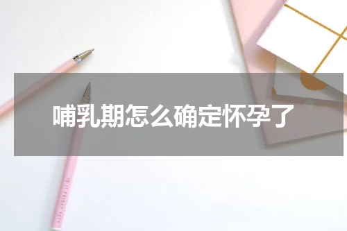 哺乳期怎么确定怀孕了