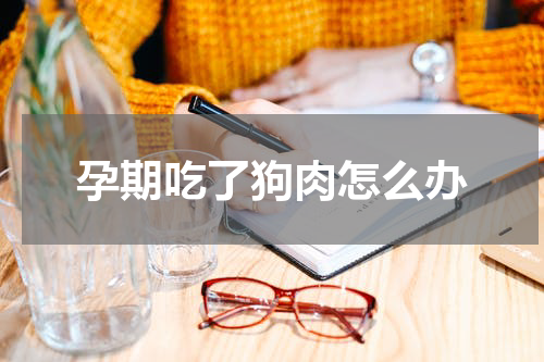 孕期吃了狗肉怎么办