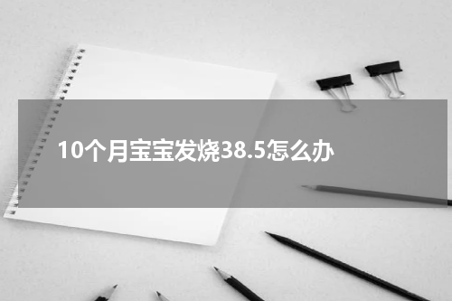 10个月宝宝发烧38.5怎么办