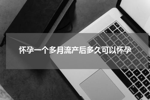 怀孕一个多月流产后多久可以怀孕