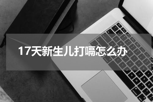 17天新生儿打嗝怎么办