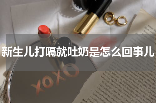 新生儿打嗝就吐奶是怎么回事儿