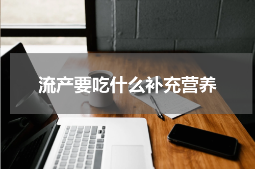 流产要吃什么补充营养