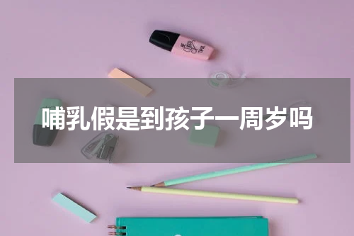 哺乳假是到孩子一周岁吗