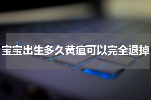 宝宝出生多久黄疸可以完全退掉