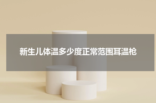 新生儿体温多少度正常范围耳温枪