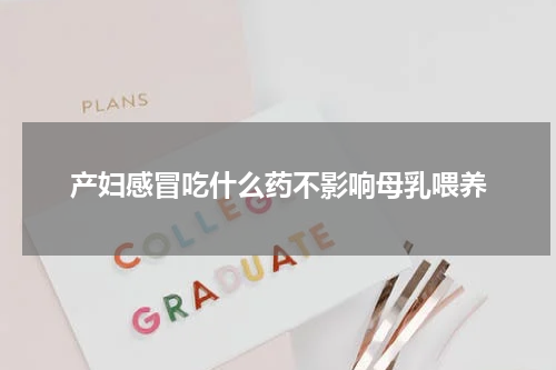 产妇感冒吃什么药不影响母乳喂养