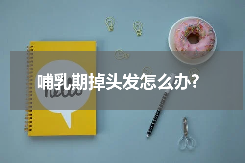 哺乳期掉头发怎么办?