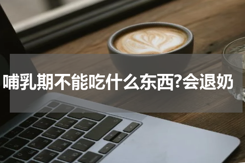 哺乳期不能吃什么东西?会退奶