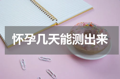 怀孕几天能测出来