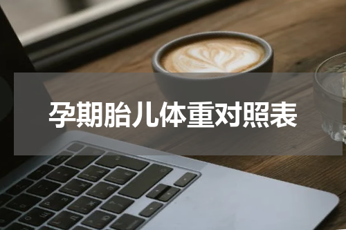 孕期胎儿体重对照表
