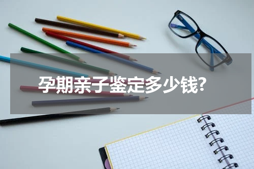 孕期亲子鉴定多少钱?